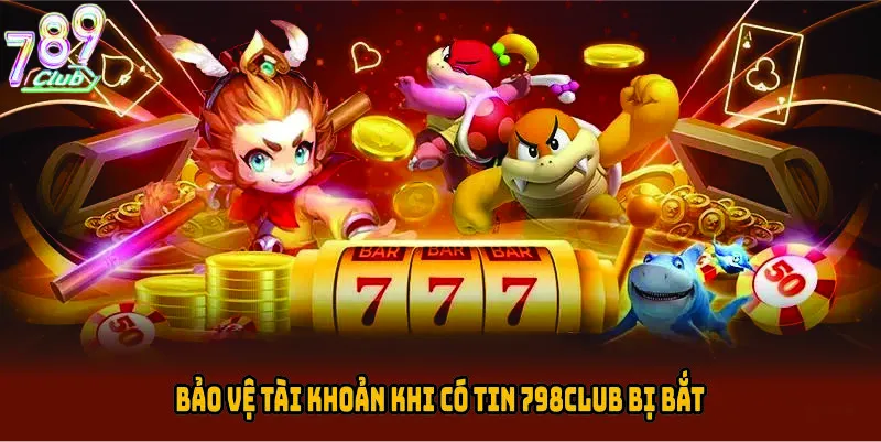 Bảo vệ tài khoản khi có tin 789CLUB bị bắt