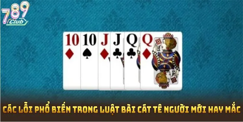 Các lỗi phổ biến trong luật bài cát tê người mới hay mắc