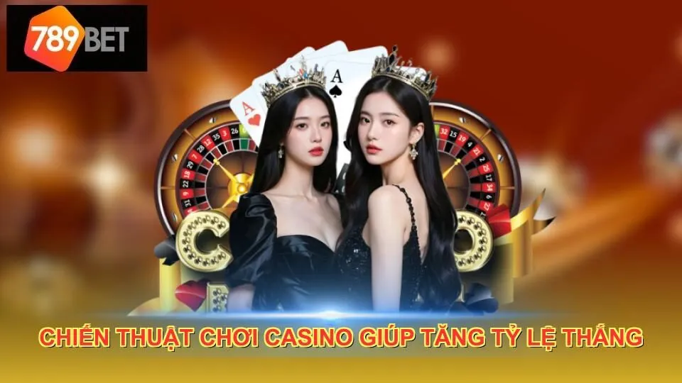 Chiến thuật chơi casino giúp tăng tỷ lệ thắng