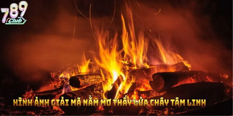 Hình ảnh giải mã nằm mơ thấy lửa cháy tâm linh