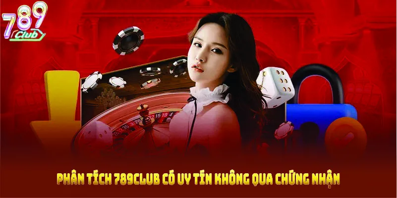 Phân tích 789CLUB có uy tín không qua chứng nhận