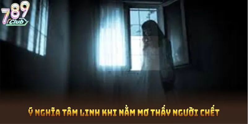 Ý nghĩa tâm linh khi nằm mơ thấy người chết
