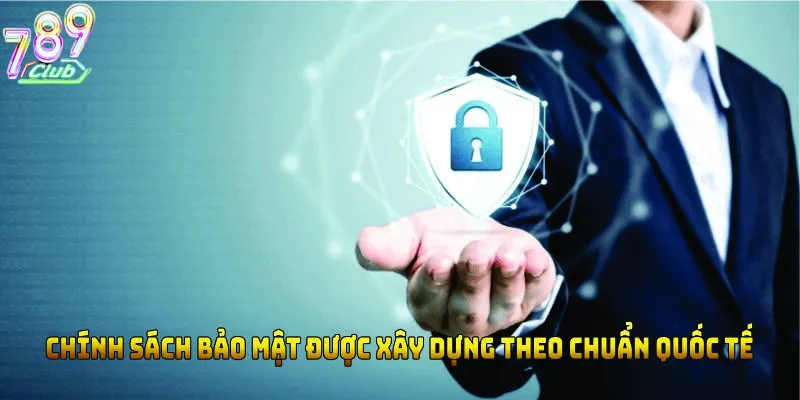 Chính sách bảo mật được xây dựng theo chuẩn quốc tế